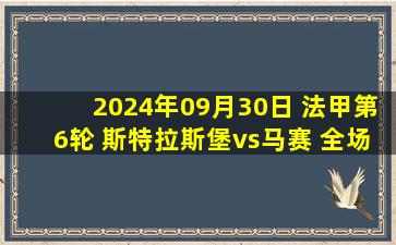 2024年09月30日 法甲第6轮 斯特拉斯堡vs马赛 全场录像